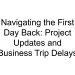 Navigating the First Day Back: Project Updates and Business Trip Delays