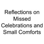 Reflections on Missed Celebrations and Small Comforts