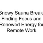 Snowy Sauna Break: Finding Focus and Renewed Energy for Remote Work