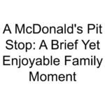 A McDonald’s Pit Stop: A Brief Yet Enjoyable Family Moment