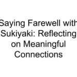 Saying Farewell with Sukiyaki: Reflecting on Meaningful Connections