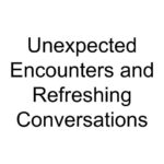 Unexpected Encounters and Refreshing Conversations