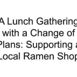 A Lunch Gathering with a Change of Plans: Supporting a Local Ramen Shop