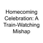 Homecoming Celebration: A Train-Watching Mishap