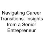 Navigating Career Transitions: Insights from a Senior Entrepreneur