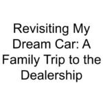 Revisiting My Dream Car: A Family Trip to the Dealership