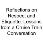 Reflections on Respect and Etiquette: Lessons from a Cruise Train Conversation