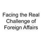 Facing the Real Challenge of Foreign Affairs