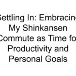 Settling In: Embracing My Shinkansen Commute as Time for Productivity and Personal Goals