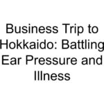 Business Trip to Hokkaido: Battling Ear Pressure and Illness