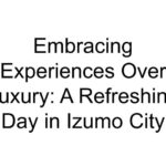 Embracing Experiences Over Luxury: A Refreshing Day in Izumo City