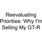 Reevaluating Priorities: Why I’m Selling My GT-R