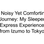 A Noisy Yet Comforting Journey: My Sleeper Express Experience from Izumo to Tokyo