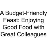 A Budget-Friendly Feast: Enjoying Good Food with Great Colleagues