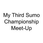 My Third Sumo Championship Meet-Up