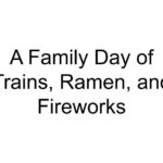 A Family Day of Trains, Ramen, and Fireworks