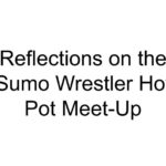 Reflections on the Sumo Wrestler Hot Pot Meet-Up