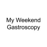 My Weekend Gastroscopy