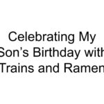 Celebrating My Son’s Birthday with Trains and Ramen