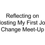 Reflecting on Hosting My First Job Change Meet-Up