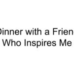 Dinner with a Friend Who Inspires Me