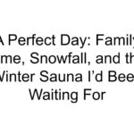 A Perfect Day: Family Time, Snowfall, and the Winter Sauna I’d Been Waiting For