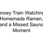 Snowy Train Watching, Homemade Ramen, and a Missed Sauna Moment