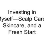 Investing in Myself—Scalp Care, Skincare, and a Fresh Start