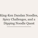 King-Ken Dandan Noodles, Spicy Challenges, and a Dipping Noodle Quest