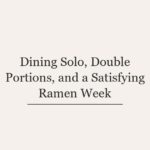 Dining Solo, Double Portions, and a Satisfying Ramen Week