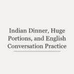 Indian Dinner, Huge Portions, and English Conversation Practice