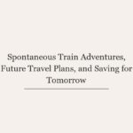Spontaneous Train Adventures, Future Travel Plans, and Saving for Tomorrow