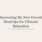 Discovering My New Favorite Head Spa for Ultimate Relaxation