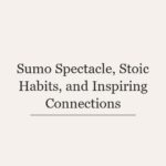 Sumo Spectacle, Stoic Habits, and Inspiring Connections