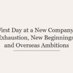 First Day at a New Company: Exhaustion, New Beginnings, and Overseas Ambitions