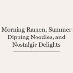 Morning Ramen, Summer Dipping Noodles, and Nostalgic Delights