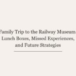 Family Trip to the Railway Museum: Lunch Boxes, Missed Experiences, and Future Strategies