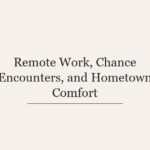 Remote Work, Chance Encounters, and Hometown Comfort