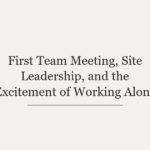 First Team Meeting, Site Leadership, and the Excitement of Working Alone