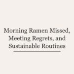 Morning Ramen Missed, Meeting Regrets, and Sustainable Routines