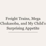 Freight Trains, Mega Chukasoba, and My Child’s Surprising Appetite
