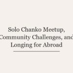 Solo Chanko Meetup, Community Challenges, and Longing for Abroad