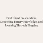 First Client Presentation, Deepening Battery Knowledge, and Learning Through Blogging