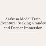 Asakusa Model Train Adventure: Seeking Grandeur and Deeper Immersion
