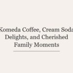 Komeda Coffee, Cream Soda Delights, and Cherished Family Moments