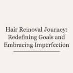 Hair Removal Journey: Redefining Goals and Embracing Imperfection