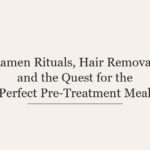 Ramen Rituals, Hair Removal, and the Quest for the Perfect Pre-Treatment Meal