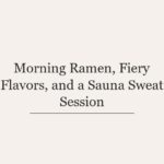 Morning Ramen, Fiery Flavors, and a Sauna Sweat Session