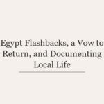 Egypt Flashbacks, a Vow to Return, and Documenting Local Life