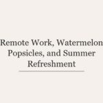 Remote Work, Watermelon Popsicles, and Summer Refreshment